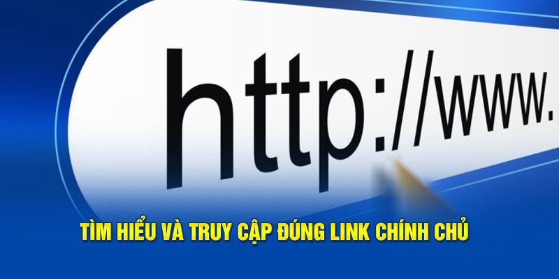 Tìm hiểu và truy cập đúng link chính chủ